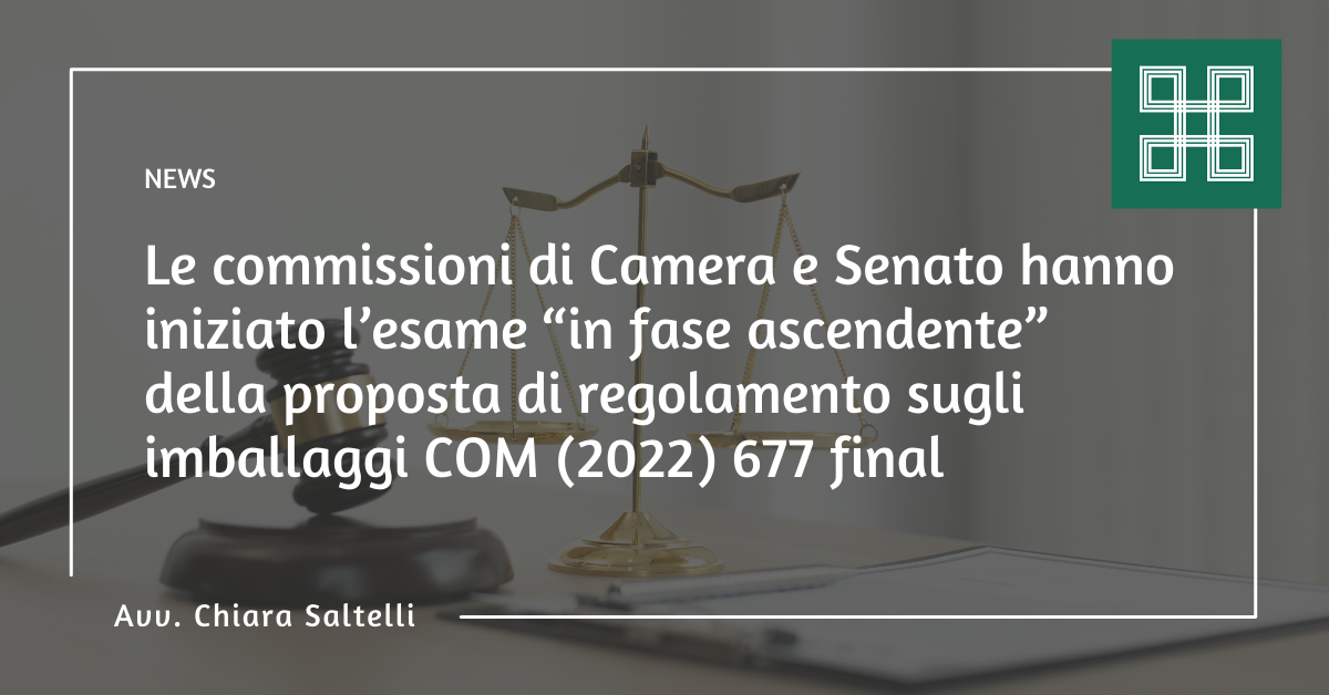 Le commissioni di Camera e Senato hanno iniziato l’esame “in fase ascendente” della proposta di regolamento sugli imballaggi COM (2022) 677 final