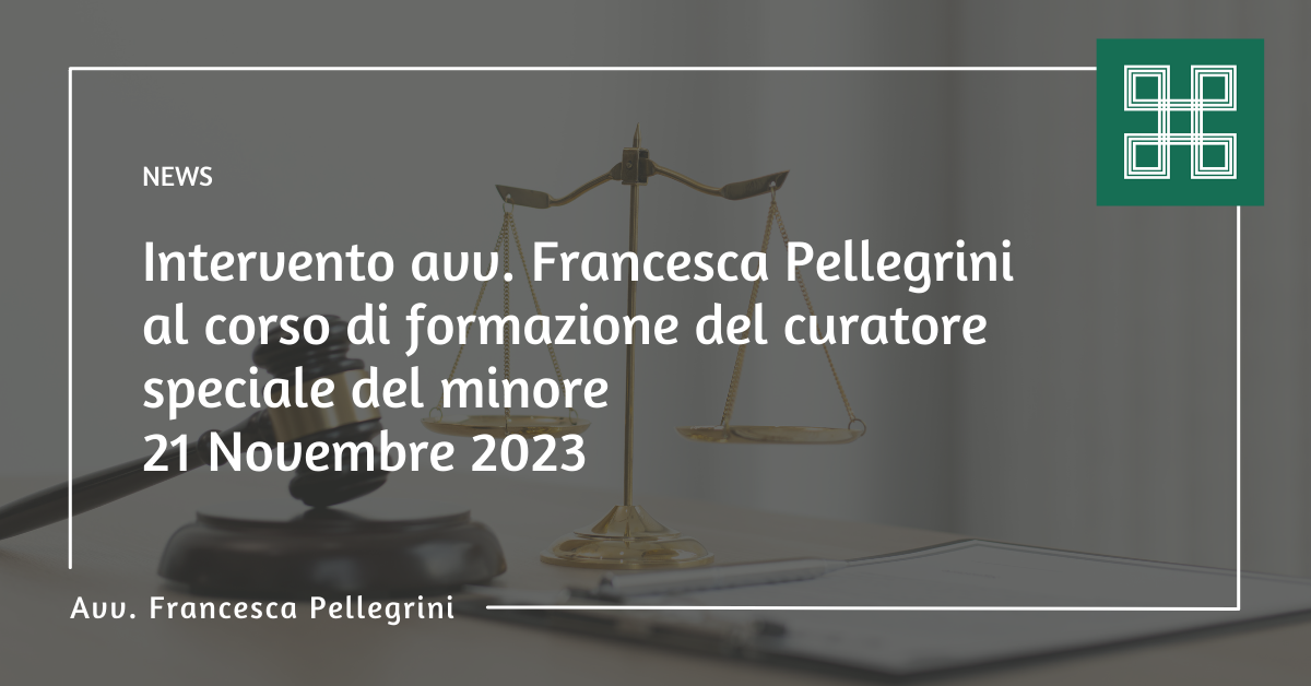 Intervento avv. Francesca Pellegrini al corso di formazione del curatore speciale del minore 21 novembre 2023